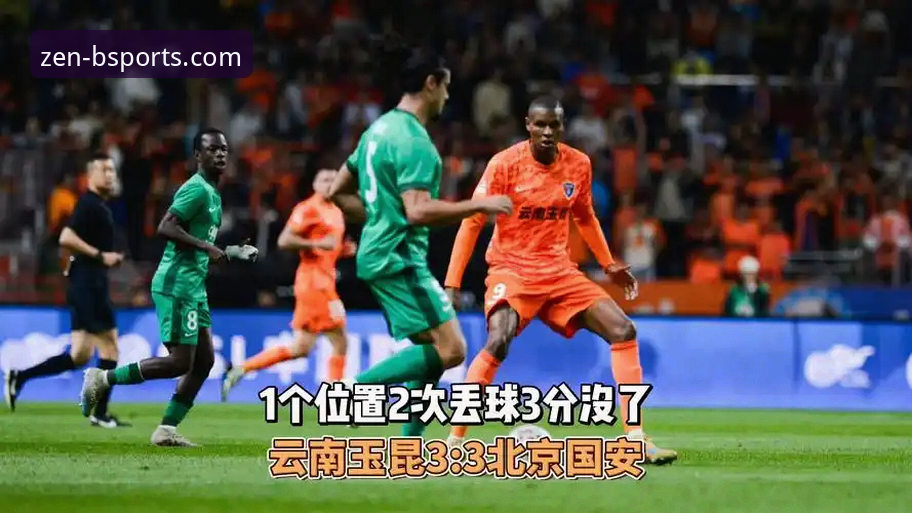 BSports官网登录 资深球迷分享BSports平台追踪中超第9轮云南玉昆3-3北京国安实战经验